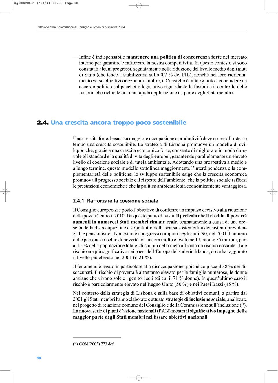 In questo contesto si sono constatati alcuni progressi, segnatamente nella riduzione del livello medio degli aiuti di Stato (che tende a stabilizzarsi sullo 0,7 % del PIL), nonché nel loro