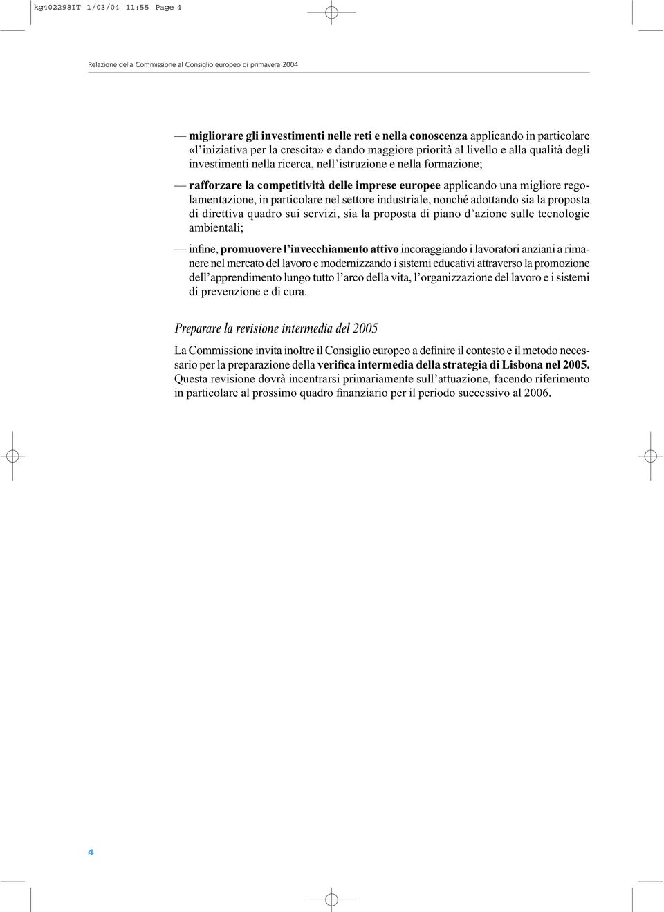 una migliore regolamentazione, in particolare nel settore industriale, nonché adottando sia la proposta di direttiva quadro sui servizi, sia la proposta di piano d azione sulle tecnologie ambientali;