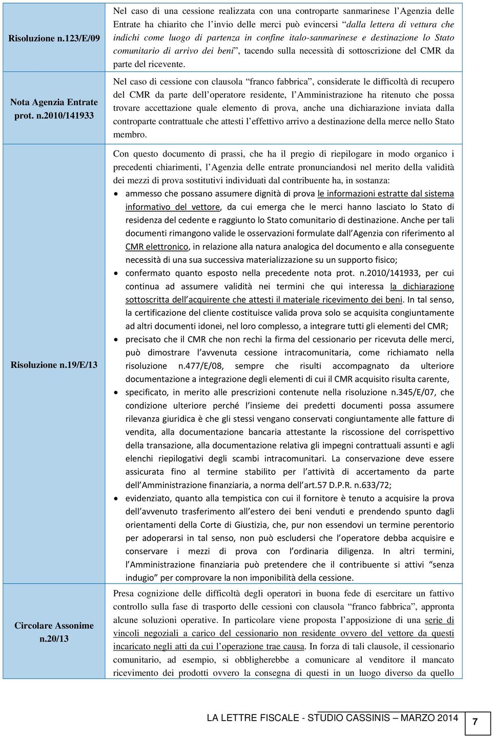 partenza in confine italo-sanmarinese e destinazione lo Stato comunitario di arrivo dei beni, tacendo sulla necessità di sottoscrizione del CMR da parte del ricevente.