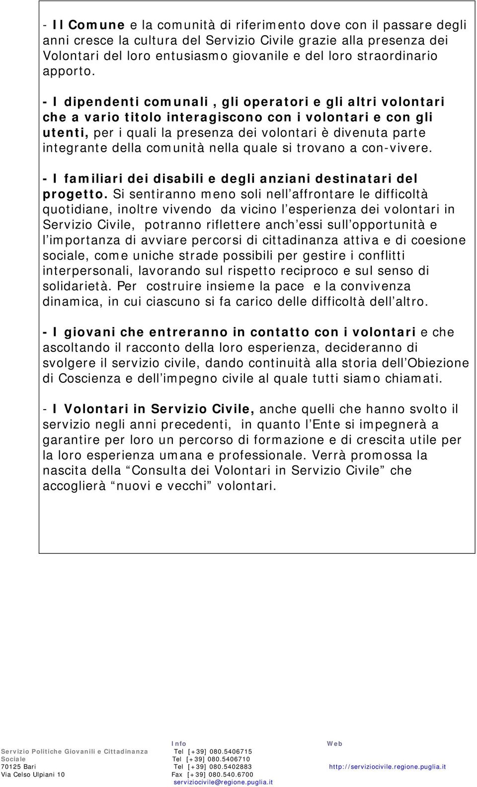 - I dipendenti comunali, gli operatori e gli altri volontari che a vario titolo interagiscono con i volontari e con gli utenti, per i quali la presenza dei volontari è divenuta parte integrante della