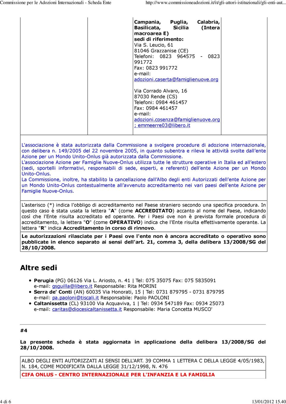 org Via Corrado Alvaro, 16 87030 Rende (CS) Telefoni: 0984 461457 Fax: 0984 461457 adozioni.cosenza@famiglienuove.org ; emmeerre03@libero.