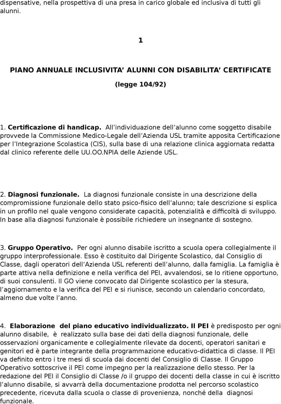 All individuazione dell alunno come soggetto disabile provvede la Commissione Medico-Legale dell Azienda USL tramite apposita Certificazione per l Integrazione Scolastica (CIS), sulla base di una