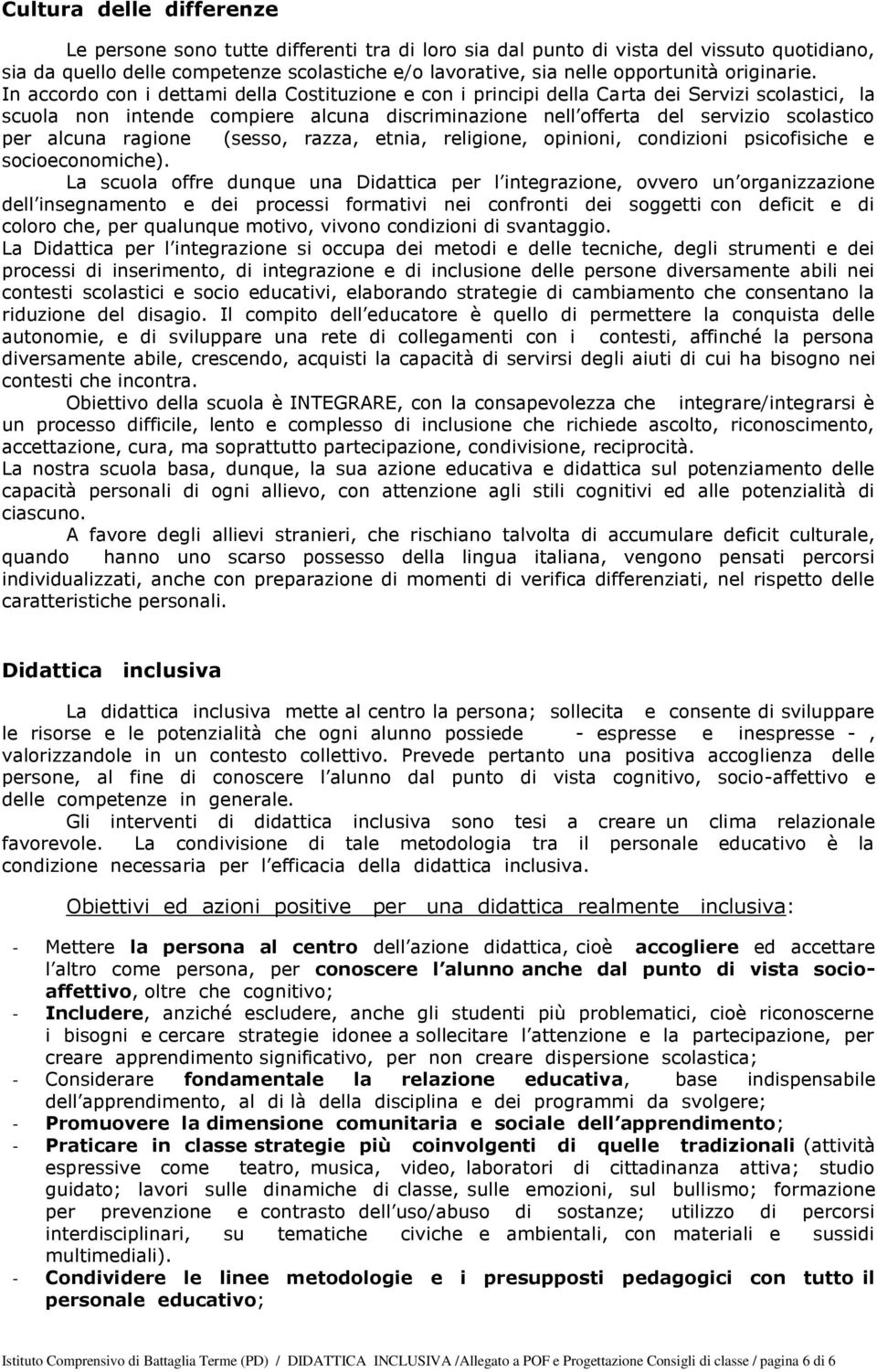 In accordo con i dettami della Costituzione e con i principi della Carta dei Servizi scolastici, la scuola non intende compiere alcuna discriminazione nell offerta del servizio scolastico per alcuna