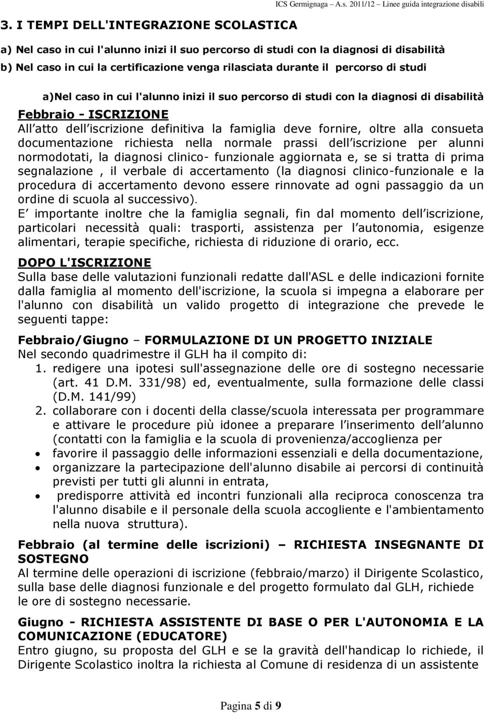 percorso di studi a)nel caso in cui l'alunno inizi il suo percorso di studi con la diagnosi di disabilità Febbraio - ISCRIZIONE All atto dell iscrizione definitiva la famiglia deve fornire, oltre