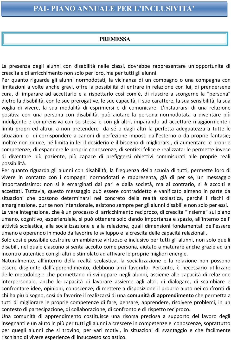 Per quanto riguarda gli alunni normodotati, la vicinanza di un compagno o una compagna con limitazioni a volte anche gravi, offre la possibilità di entrare in relazione con lui, di prendersene cura,