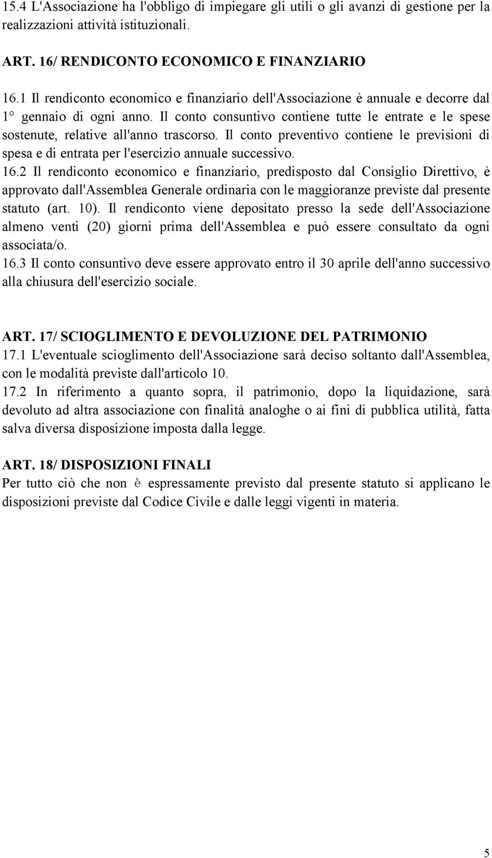 Il conto consuntivo contiene tutte le entrate e le spese sostenute, relative all'anno trascorso. Il conto preventivo contiene le previsioni di spesa e di entrata per l'esercizio annuale successivo.