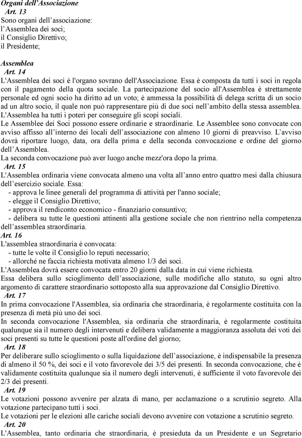 La partecipazione del socio all'assemblea è strettamente personale ed ogni socio ha diritto ad un voto; è ammessa la possibilità di delega scritta di un socio ad un altro socio, il quale non può