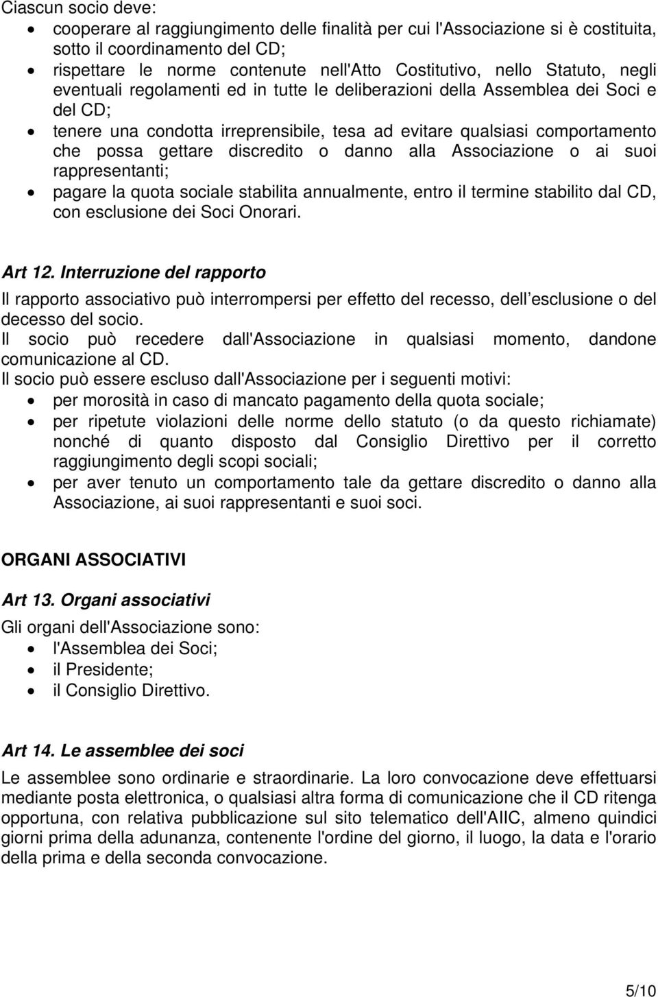 discredito o danno alla Associazione o ai suoi rappresentanti; pagare la quota sociale stabilita annualmente, entro il termine stabilito dal CD, con esclusione dei Soci Onorari. Art 12.