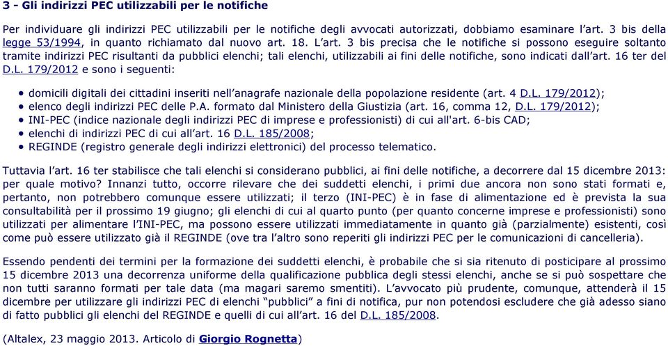 3 bis precisa che le notifiche si possono eseguire soltanto tramite indirizzi PEC risultanti da pubblici elenchi; tali elenchi, utilizzabili ai fini delle notifiche, sono indicati dall art.