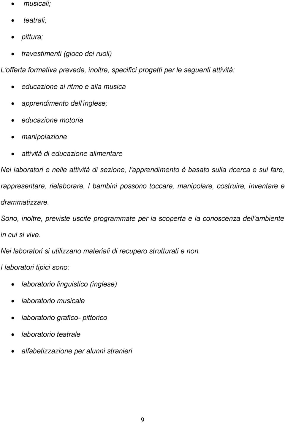 I bambini possono toccare, manipolare, costruire, inventare e drammatizzare. Sono, inoltre, previste uscite programmate per la scoperta e la conoscenza dell'ambiente in cui si vive.