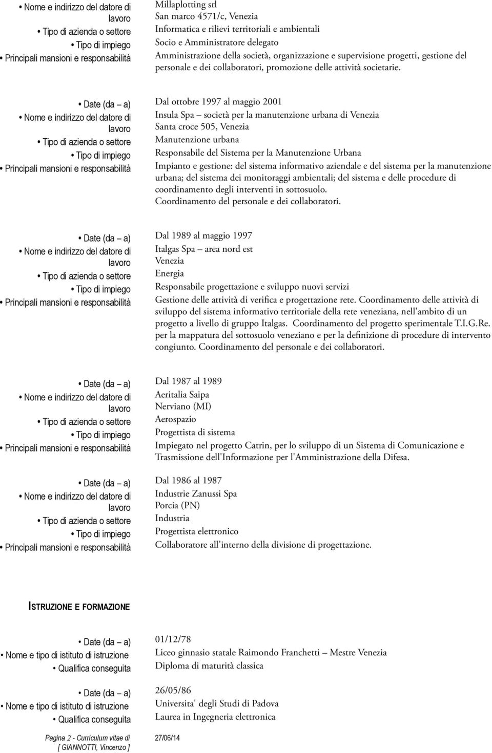 Date (da a) Dal ottobre 1997 al maggio 2001 Nome e indirizzo del datore di Insula Spa società per la manutenzione urbana di Venezia lavoro Santa croce 505, Venezia Tipo di azienda o settore