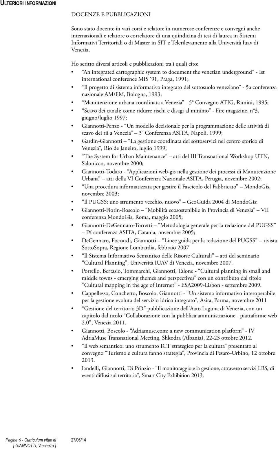 Ho scritto diversi articoli e pubblicazioni tra i quali cito: An integrated cartographic system to document the venetian underground - Ist international conference MIS 91, Praga, 1991; Il progetto di