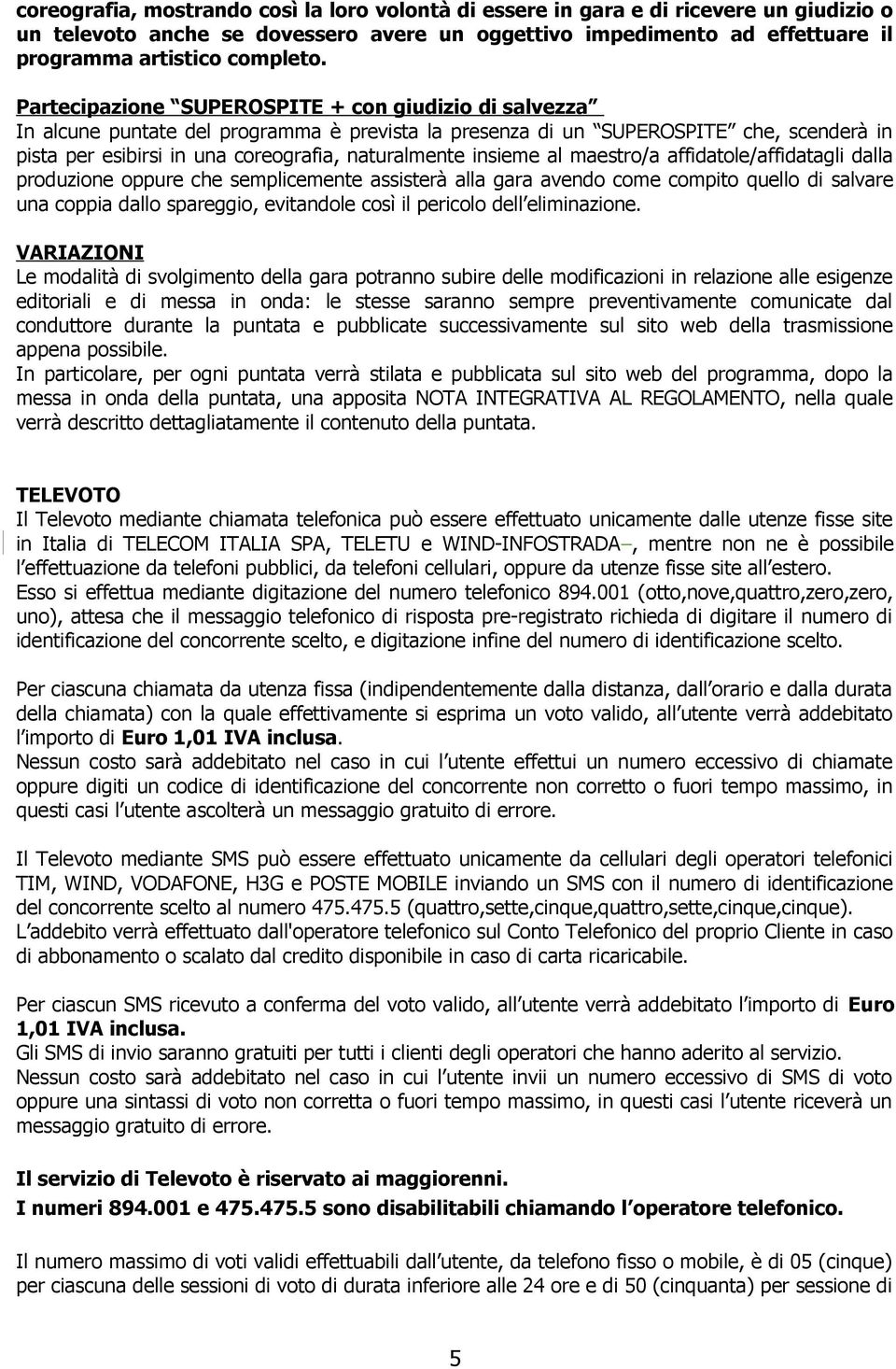 insieme al maestro/a affidatole/affidatagli dalla produzione oppure che semplicemente assisterà alla gara avendo come compito quello di salvare una coppia dallo spareggio, evitandole così il pericolo