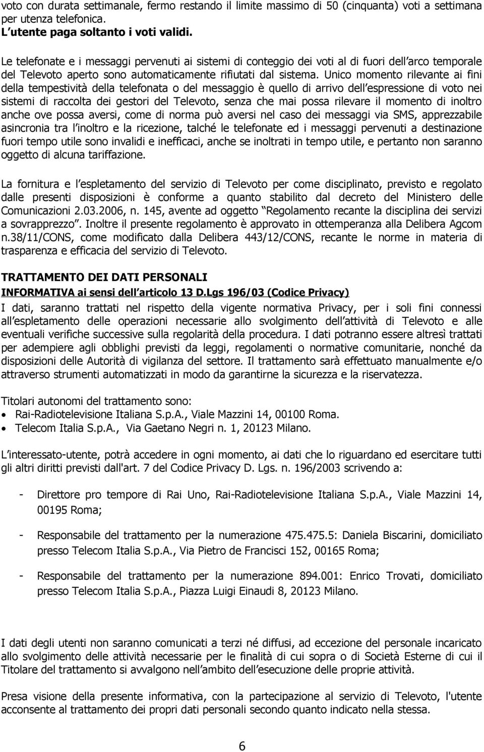 Unico momento rilevante ai fini della tempestività della telefonata o del messaggio è quello di arrivo dell espressione di voto nei sistemi di raccolta dei gestori del Televoto, senza che mai possa