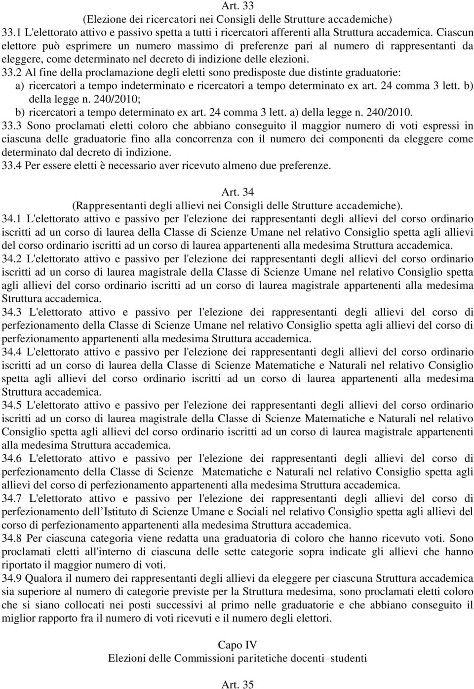 2 Al fine della proclamazione degli eletti sono predisposte due distinte graduatorie: a) ricercatori a tempo indeterminato e ricercatori a tempo determinato ex art. 24 comma 3 lett. b) della legge n.