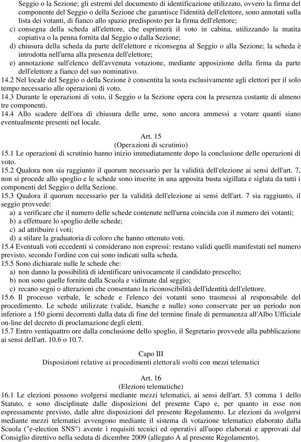 fornita dal Seggio o dalla Sezione; d) chiusura della scheda da parte dell'elettore e riconsegna al Seggio o alla Sezione; la scheda è introdotta nell'urna alla presenza dell'elettore; e) annotazione