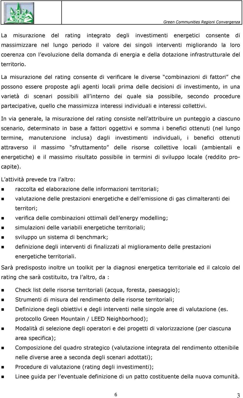 La misurazione del rating consente di verificare le diverse combinazioni di fattori che possono essere proposte agli agenti locali prima delle decisioni di investimento, in una varietà di scenari