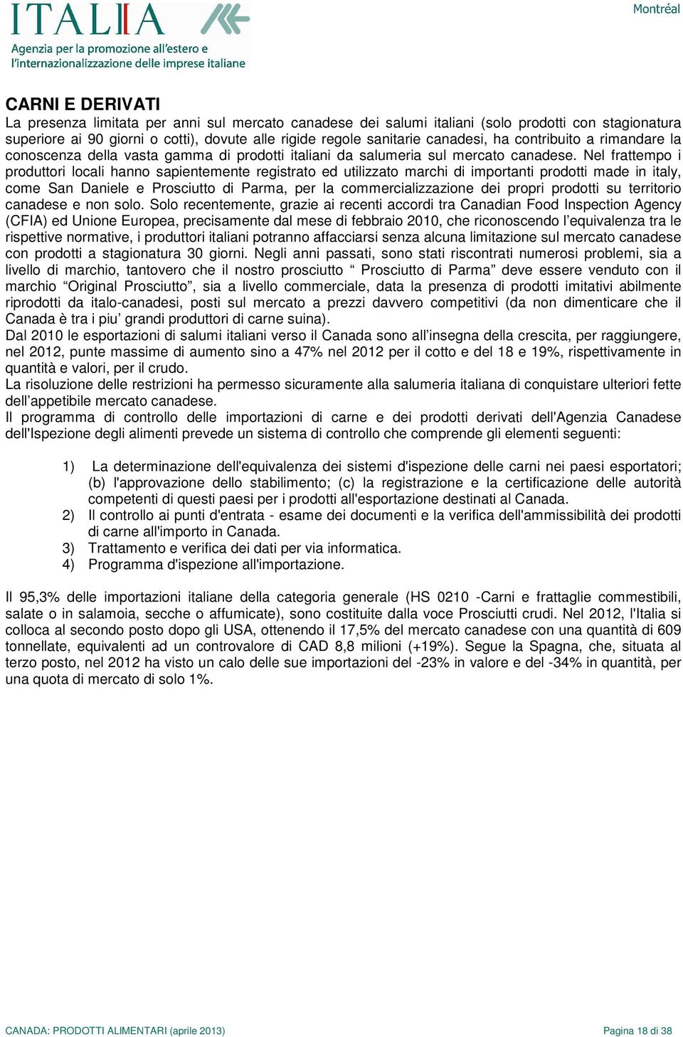 Nel frattempo i produttori locali hanno sapientemente registrato ed utilizzato marchi di importanti prodotti made in italy, come San Daniele e Prosciutto di Parma, per la commercializzazione dei