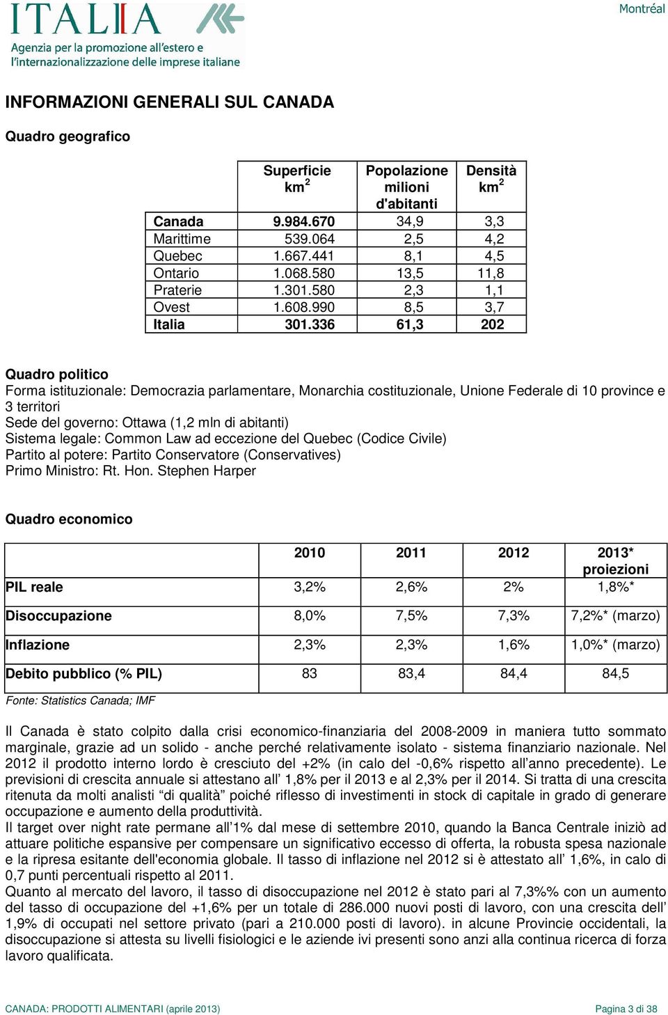 336 61,3 202 Quadro politico Forma istituzionale: Democrazia parlamentare, Monarchia costituzionale, Unione Federale di 10 province e 3 territori Sede del governo: Ottawa (1,2 mln di abitanti)