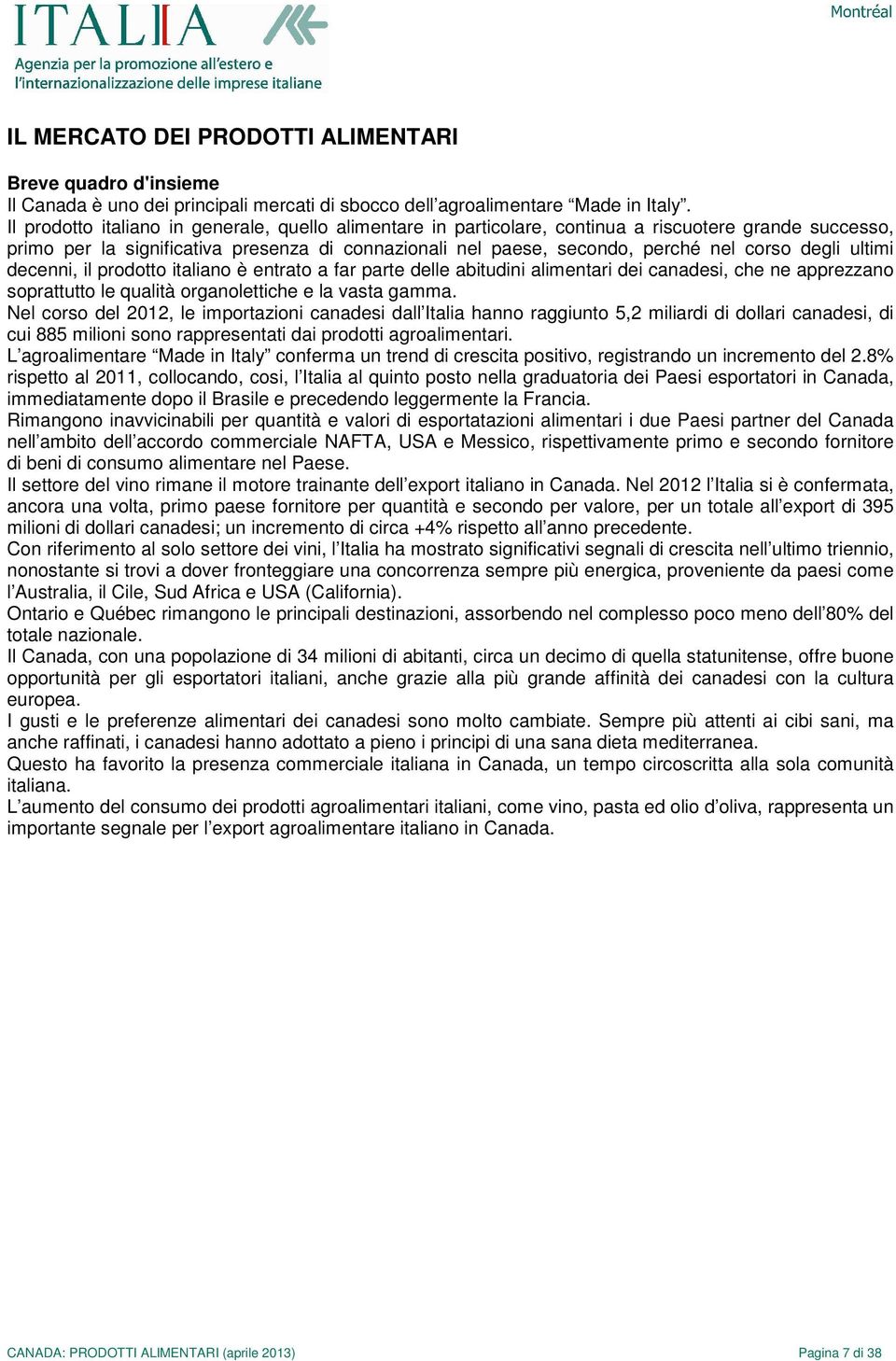 degli ultimi decenni, il prodotto italiano è entrato a far parte delle abitudini alimentari dei canadesi, che ne apprezzano soprattutto le qualità organolettiche e la vasta gamma.