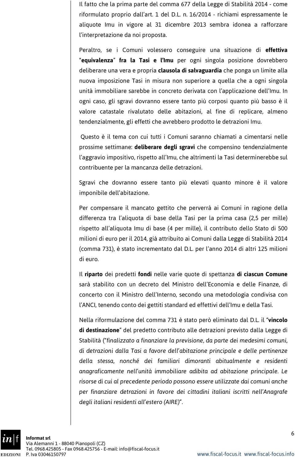 Peraltro, se i Comuni volessero conseguire una situazione di effettiva equivalenza fra la Tasi e l Imu per ogni singola posizione dovrebbero deliberare una vera e propria clausola di salvaguardia che