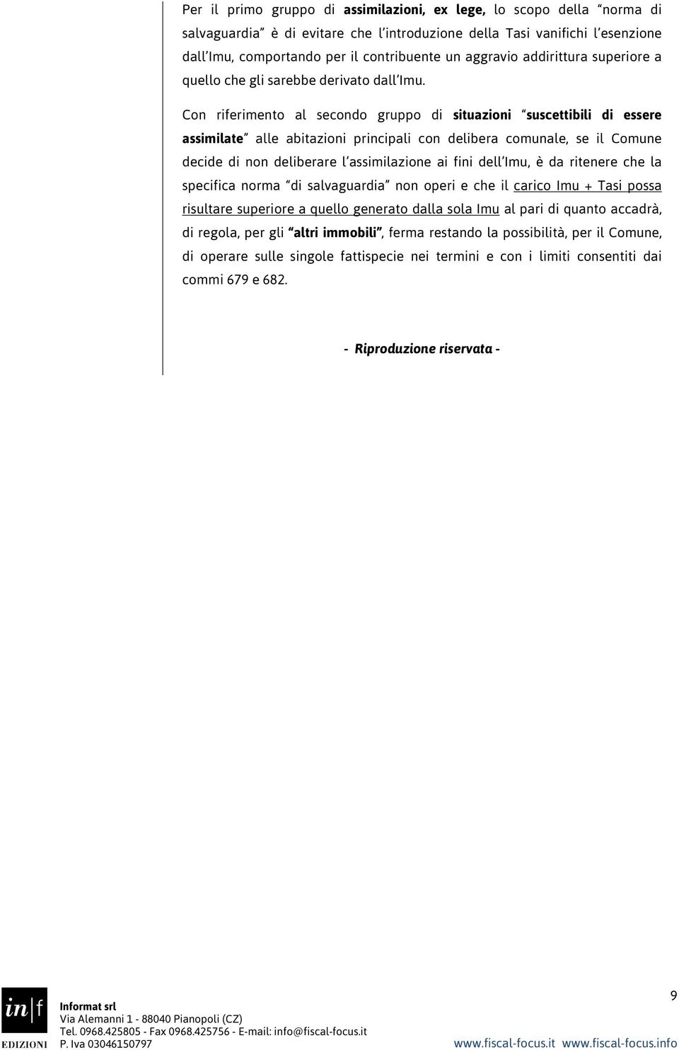 Con riferimento al secondo gruppo di situazioni suscettibili di essere assimilate alle abitazioni principali con delibera comunale, se il Comune decide di non deliberare l assimilazione ai fini dell