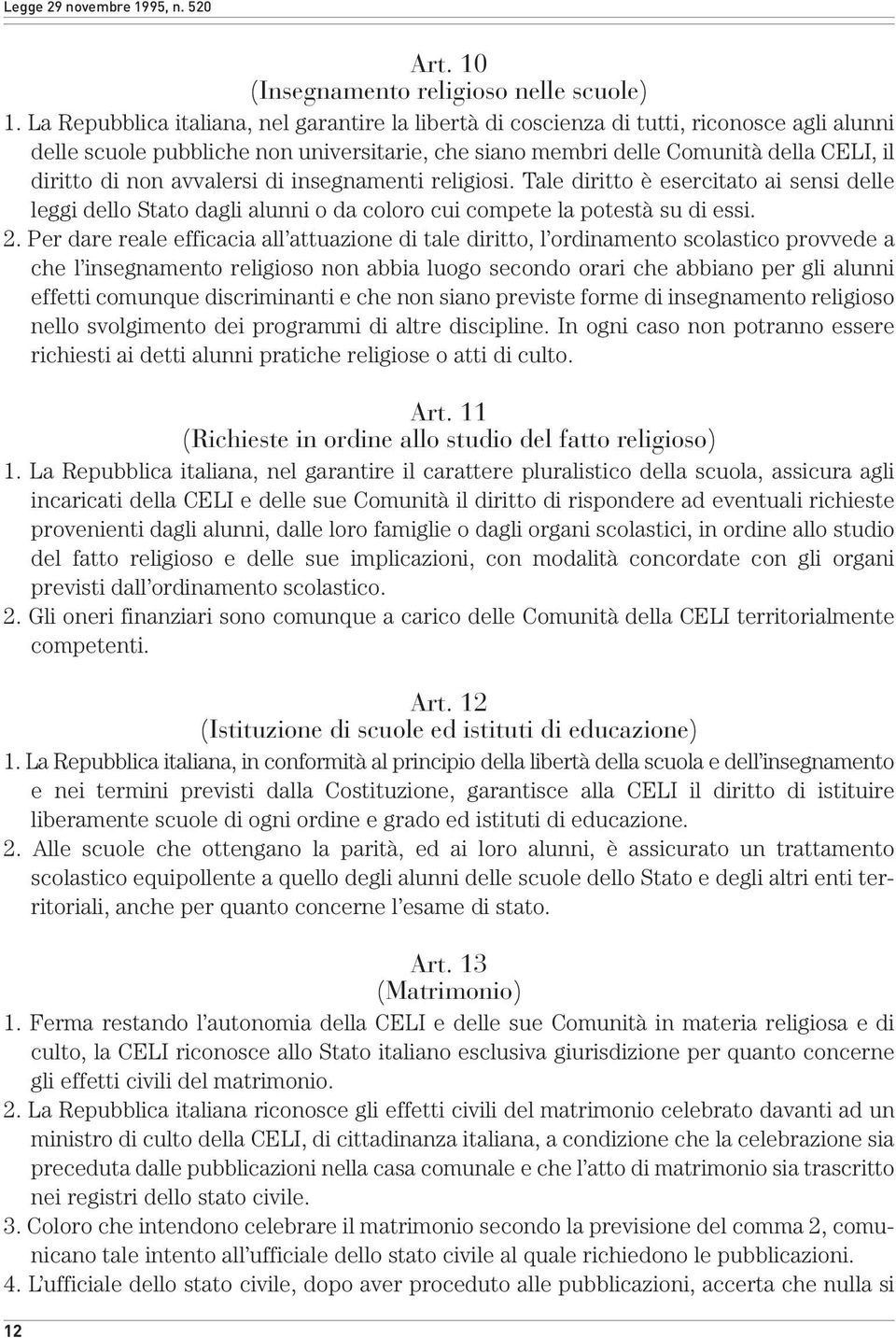 avvalersi di insegnamenti religiosi. Tale diritto è esercitato ai sensi delle leggi dello Stato dagli alunni o da coloro cui compete la potestà su di essi. 2.