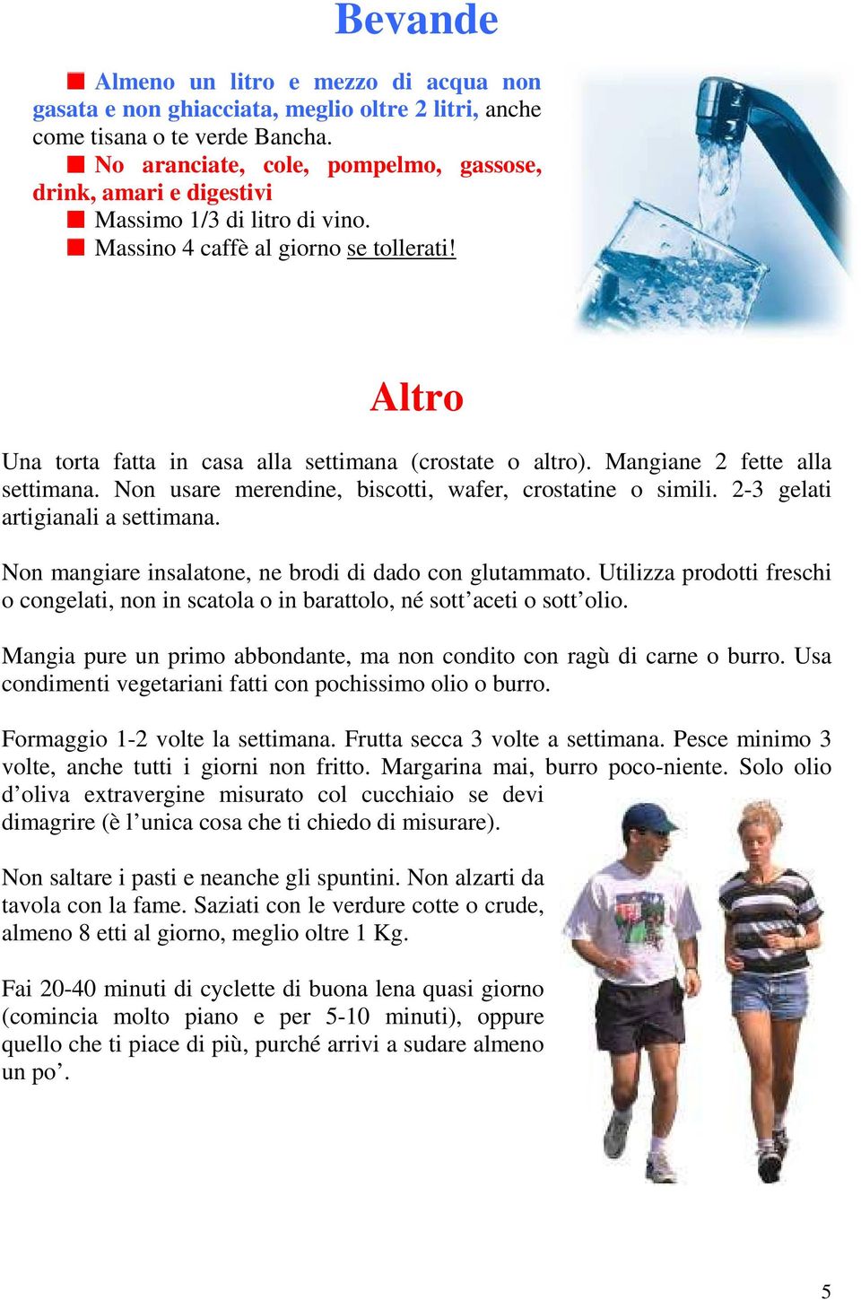 Mangiane 2 fette alla settimana. Non usare merendine, biscotti, wafer, crostatine o simili. 2-3 gelati artigianali a settimana. Non mangiare insalatone, ne brodi di dado con glutammato.