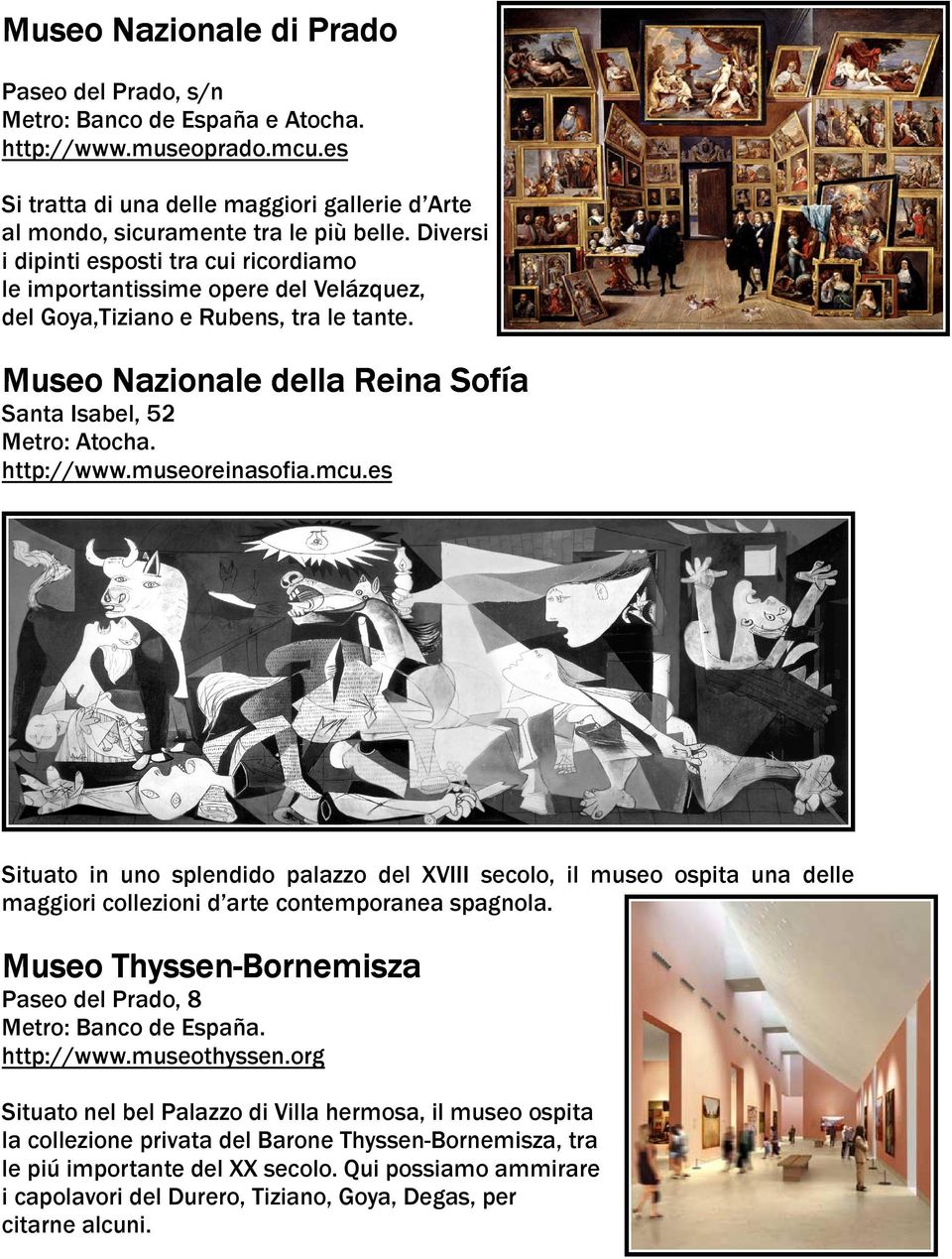 http://www.museoreinasofia.mcu.es Situato in uno splendido palazzo del XVIII secolo, il museo ospita una delle maggiori collezioni d arte contemporanea spagnola.