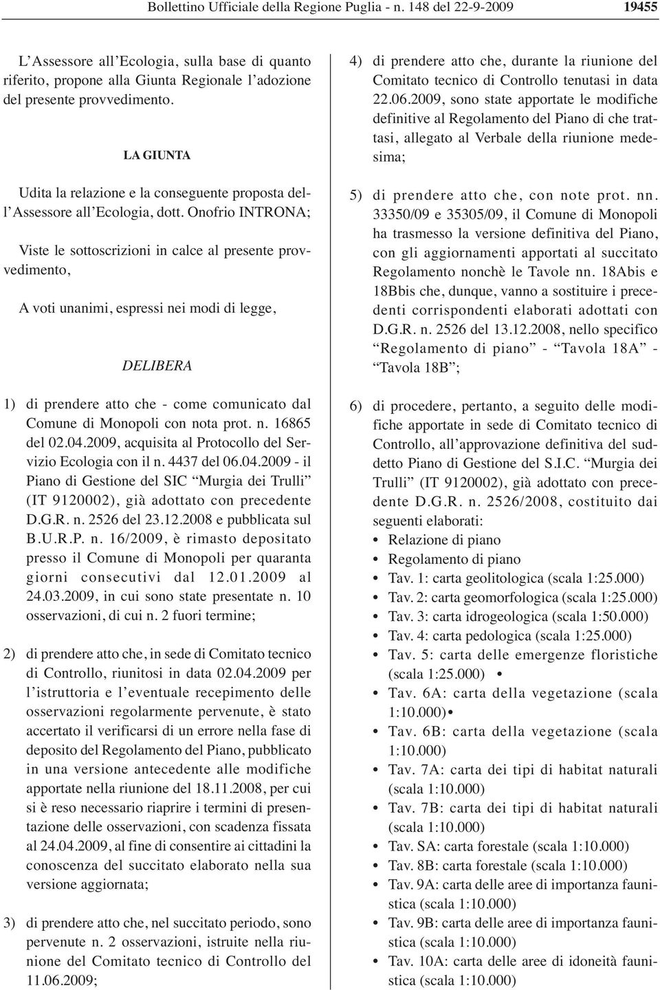 Onofrio INTRONA; Viste le sottoscrizioni in calce al presente provvedimento, A voti unanimi, espressi nei modi di legge, DELIBERA 1) di prendere atto che - come comunicato dal Comune di Monopoli con