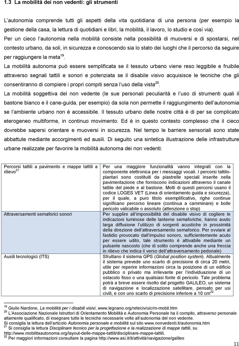 Per un cieco l autonomia nella mobilità consiste nella possibilità di muoversi e di spostarsi, nel contesto urbano, da soli, in sicurezza e conoscendo sia lo stato dei luoghi che il percorso da