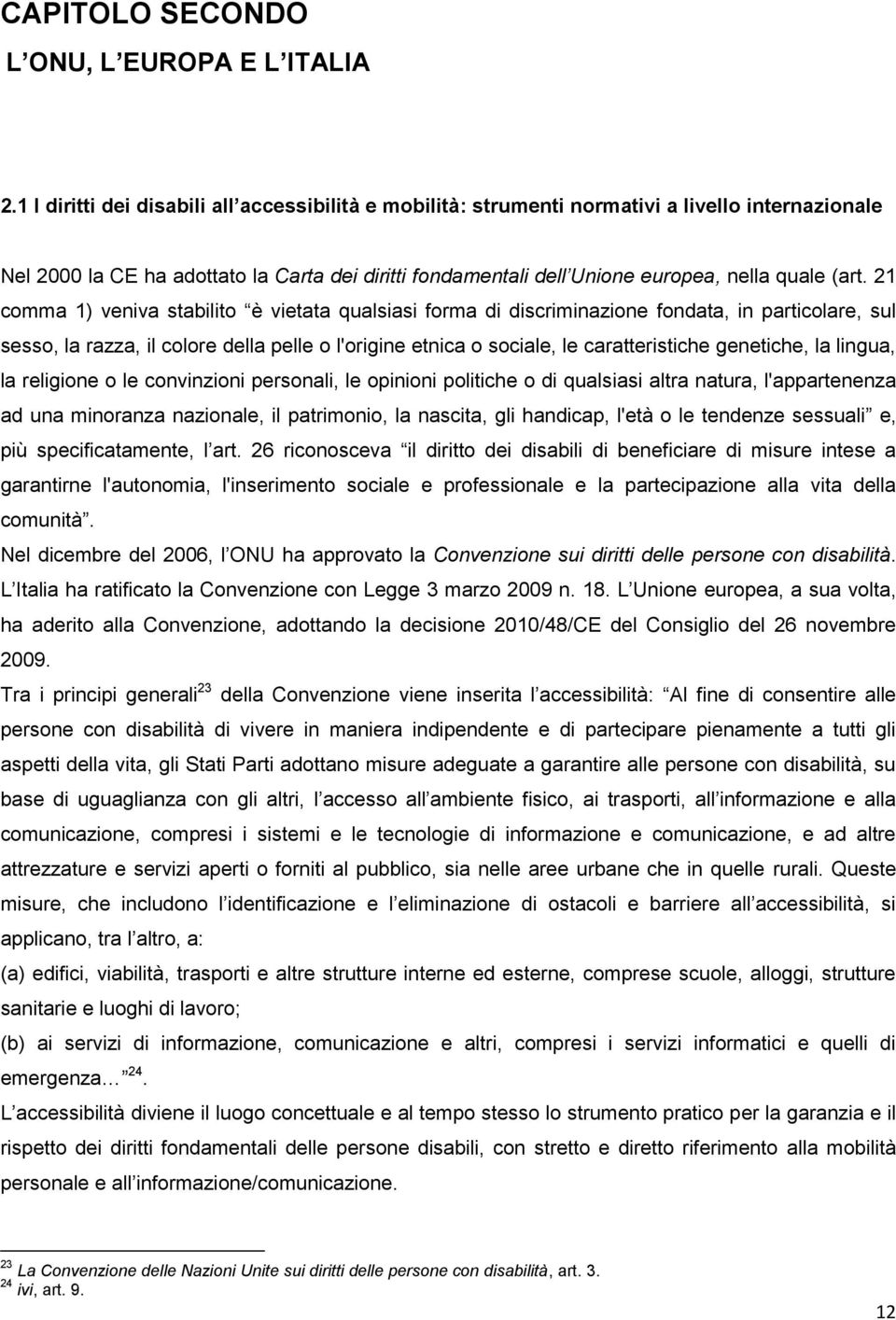 21 comma 1) veniva stabilito è vietata qualsiasi forma di discriminazione fondata, in particolare, sul sesso, la razza, il colore della pelle o l'origine etnica o sociale, le caratteristiche