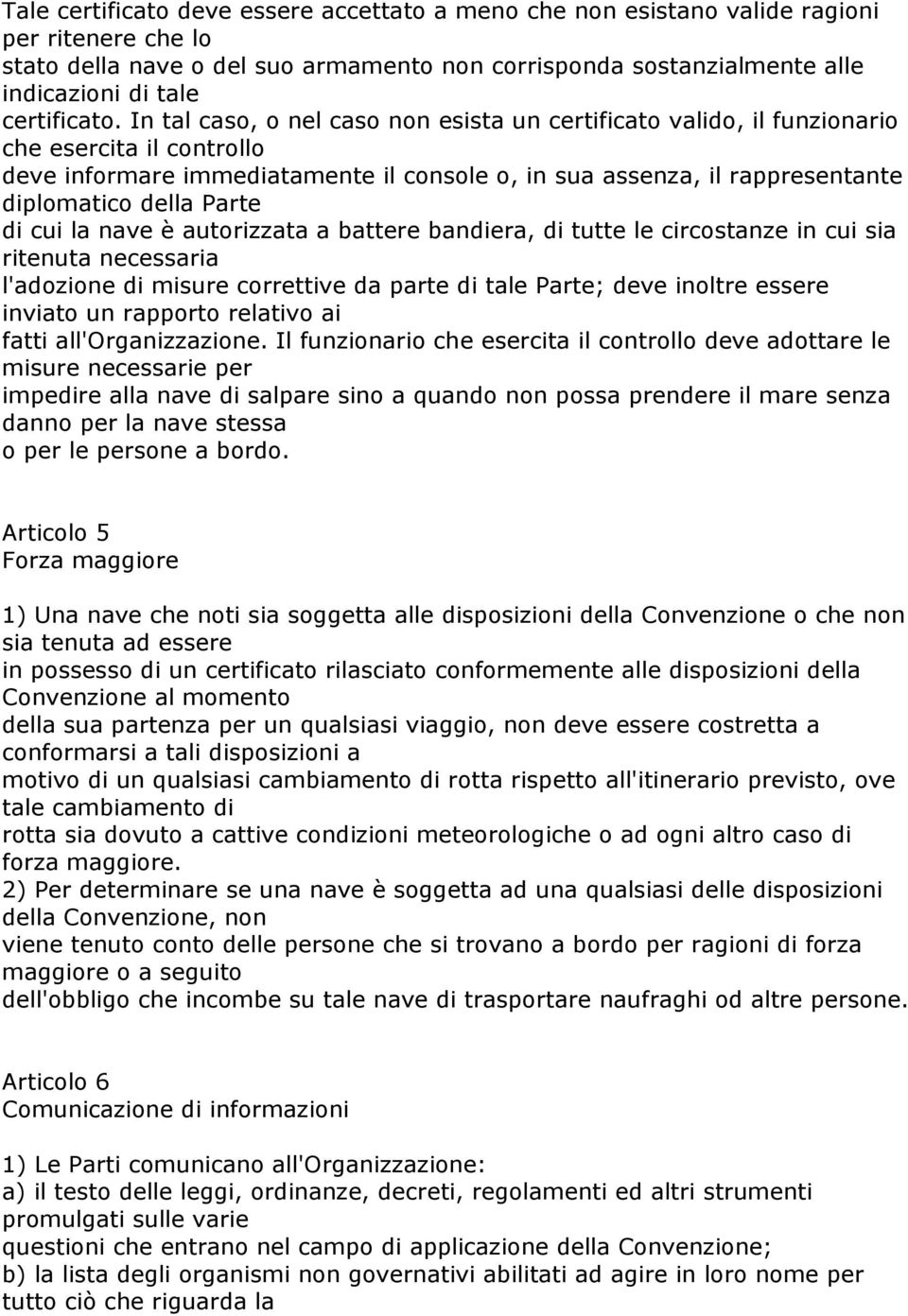 In tal caso, o nel caso non esista un certificato valido, il funzionario che esercita il controllo deve informare immediatamente il console o, in sua assenza, il rappresentante diplomatico della