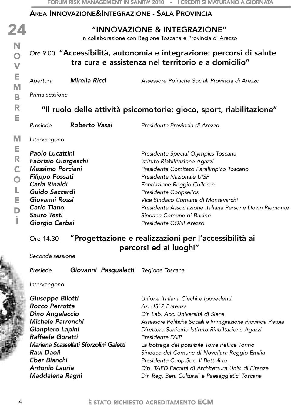 Il ruolo delle attività psicomotorie: gioco, sport, riabilitazione Presiede oberto asai Presidente Provincia di Arezzo Intervengono Paolo Lucattini Fabrizio Giorgeschi assimo Porciani Filippo Fossati