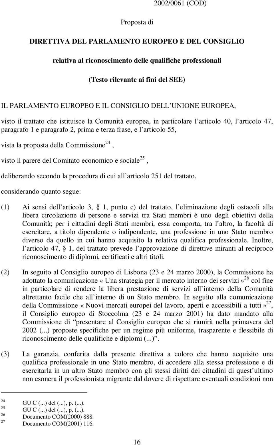 vistalapropostadellacommissione 24, visto il parere del Comitato economico e sociale 25, deliberando secondo la procedura di cui all articolo 251 del trattato, considerando quanto segue: (1) Ai sensi