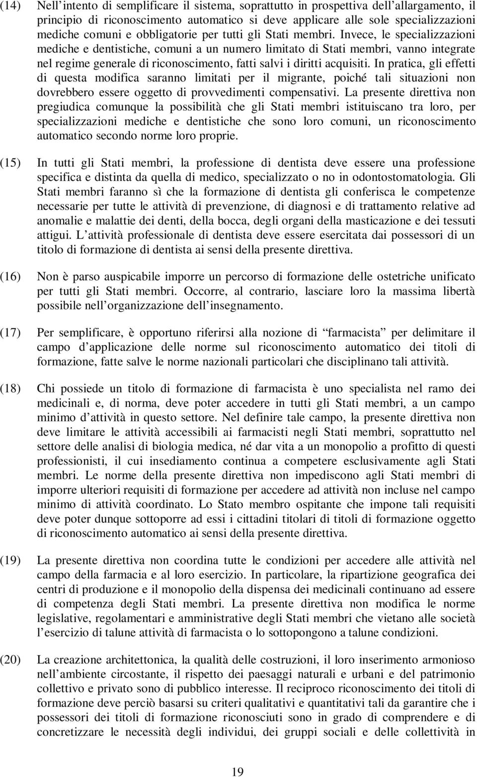 Invece, le specializzazioni mediche e dentistiche, comuni a un numero limitato di Stati membri, vanno integrate nel regime generale di riconoscimento, fatti salvi i diritti acquisiti.