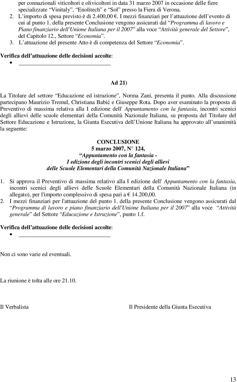 della presente Conclusione vengono assicurati dal Programma di lavoro e Piano finanziario dell'unione Italiana per il 2007 alla voce Attività generale del Settore, del Capitolo 12., Settore Economia.