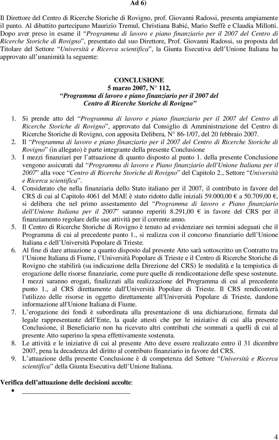 Dopo aver preso in esame il Programma di lavoro e piano finanziario per il 2007 del Centro di Ricerche Storiche di Rovigno, presentato dal suo Direttore, Prof.