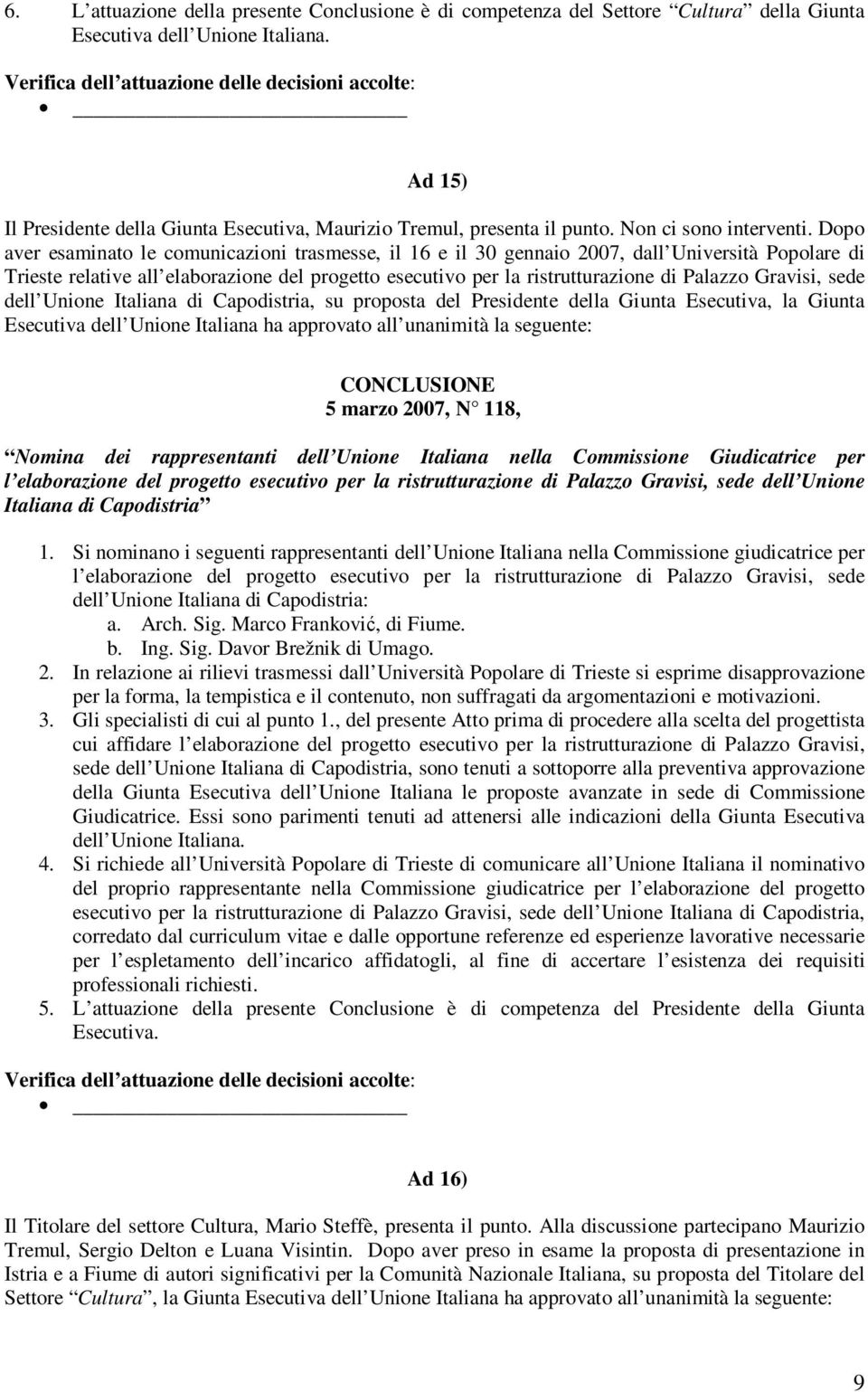 Dopo aver esaminato le comunicazioni trasmesse, il 16 e il 30 gennaio 2007, dall Università Popolare di Trieste relative all elaborazione del progetto esecutivo per la ristrutturazione di Palazzo