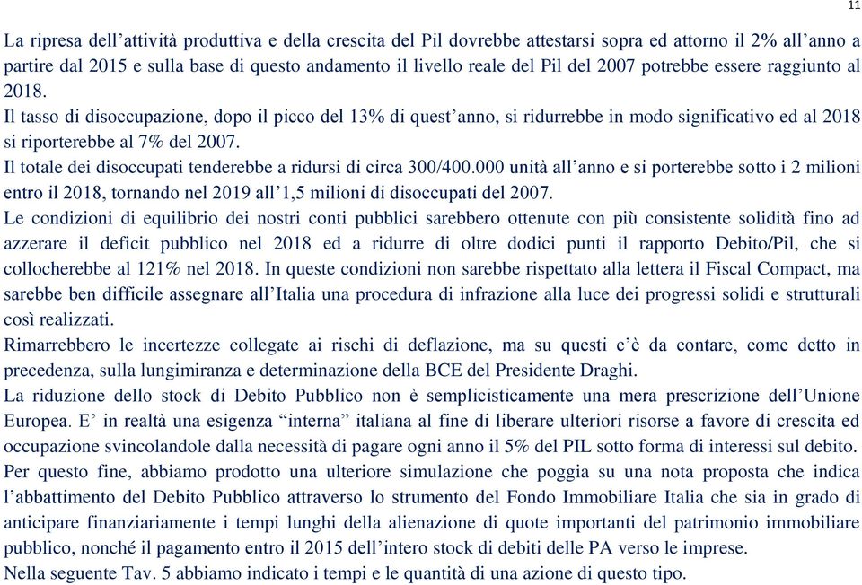 Il totale dei disoccupati tenderebbe a ridursi di circa 300/400.000 unità all anno e si porterebbe sotto i 2 milioni entro il 2018, tornando nel 2019 all 1,5 milioni di disoccupati del 2007.