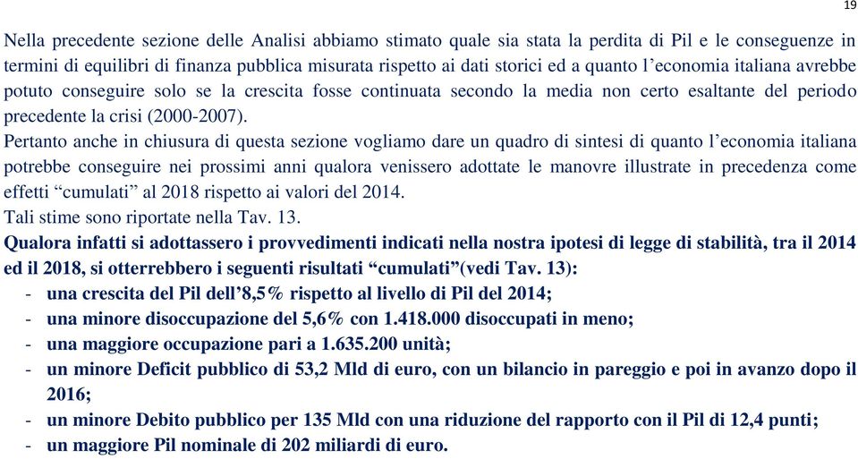 Pertanto anche in chiusura di questa sezione vogliamo dare un quadro di sintesi di quanto l economia italiana potrebbe conseguire nei prossimi anni qualora venissero adottate le manovre illustrate in