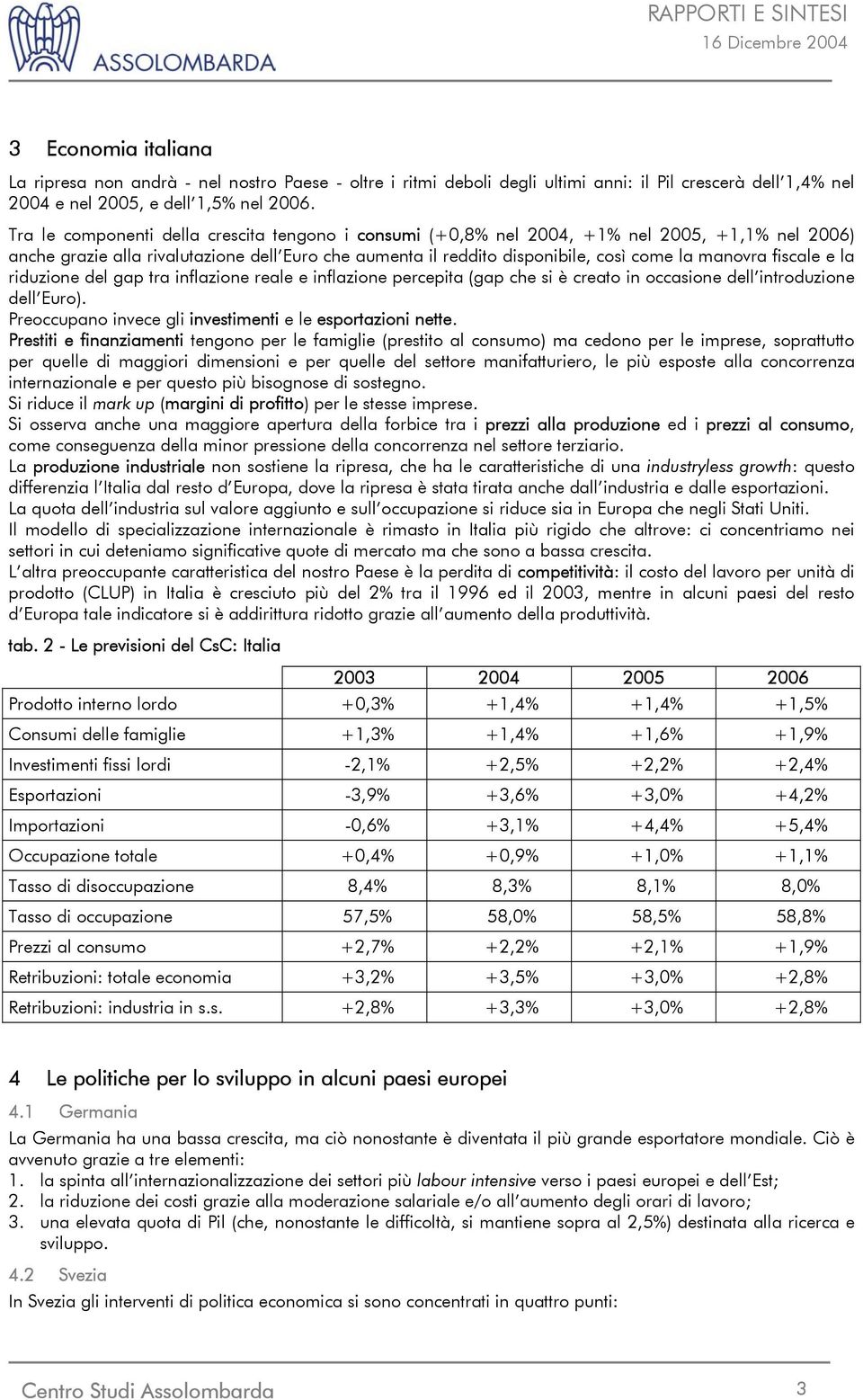 riduzine del gap tra inflazine reale e inflazine percepita (gap che si è creat in ccasine dell intrduzine dell Eur). Preccupan invece gli investimenti e le esprtazini nette.