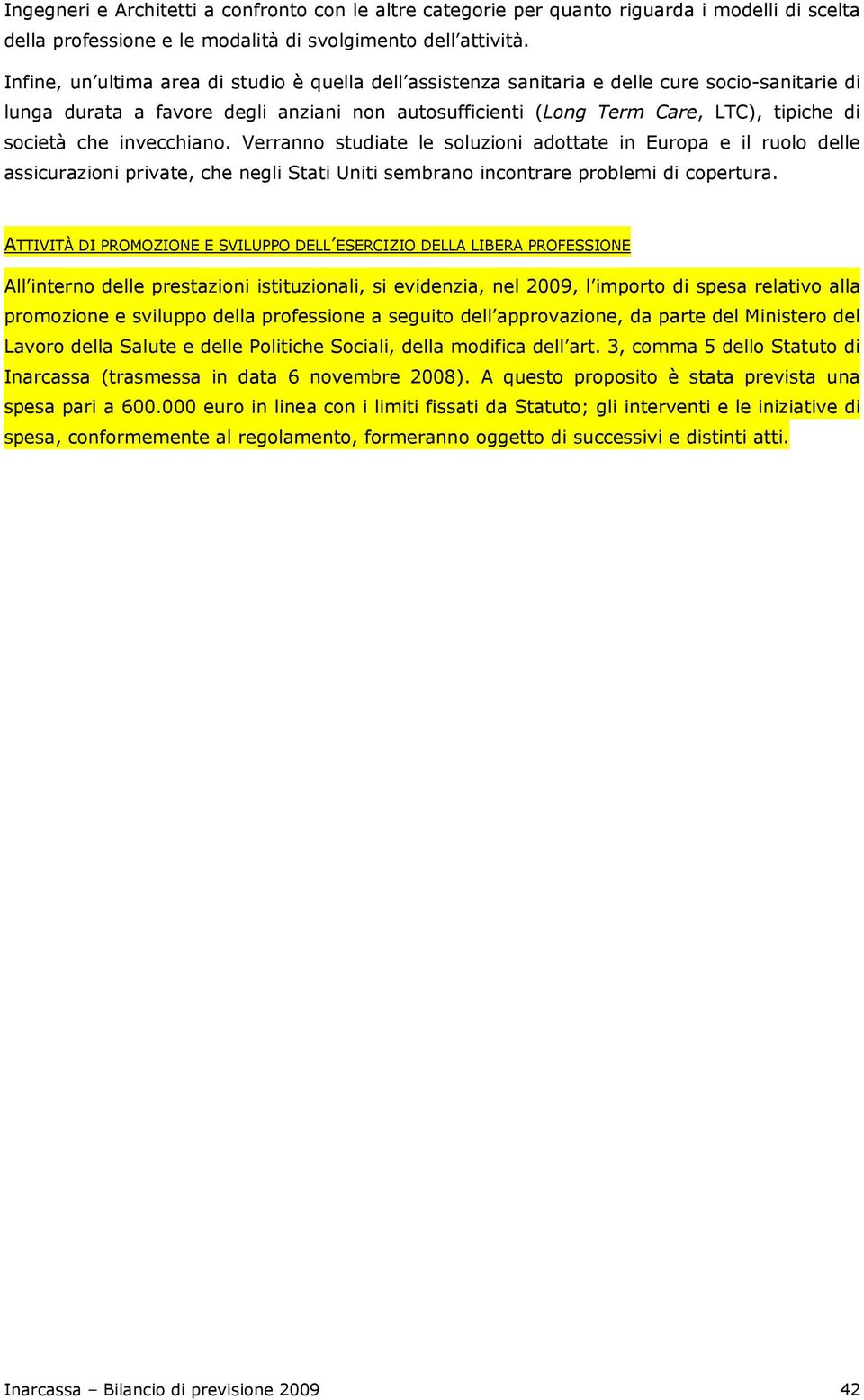 che invecchiano. Verranno studiate le soluzioni adottate in Europa e il ruolo delle assicurazioni private, che negli Stati Uniti sembrano incontrare problemi di copertura.