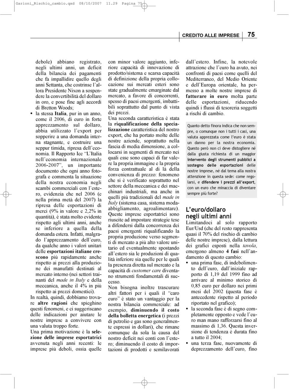 Presidente Nixon a sospendere la convertibilità del dollaro in oro, e pose fine agli accordi di Bretton Woods; la stessa Italia, pur in un anno, come il 2006, di euro in forte apprezzamento sul