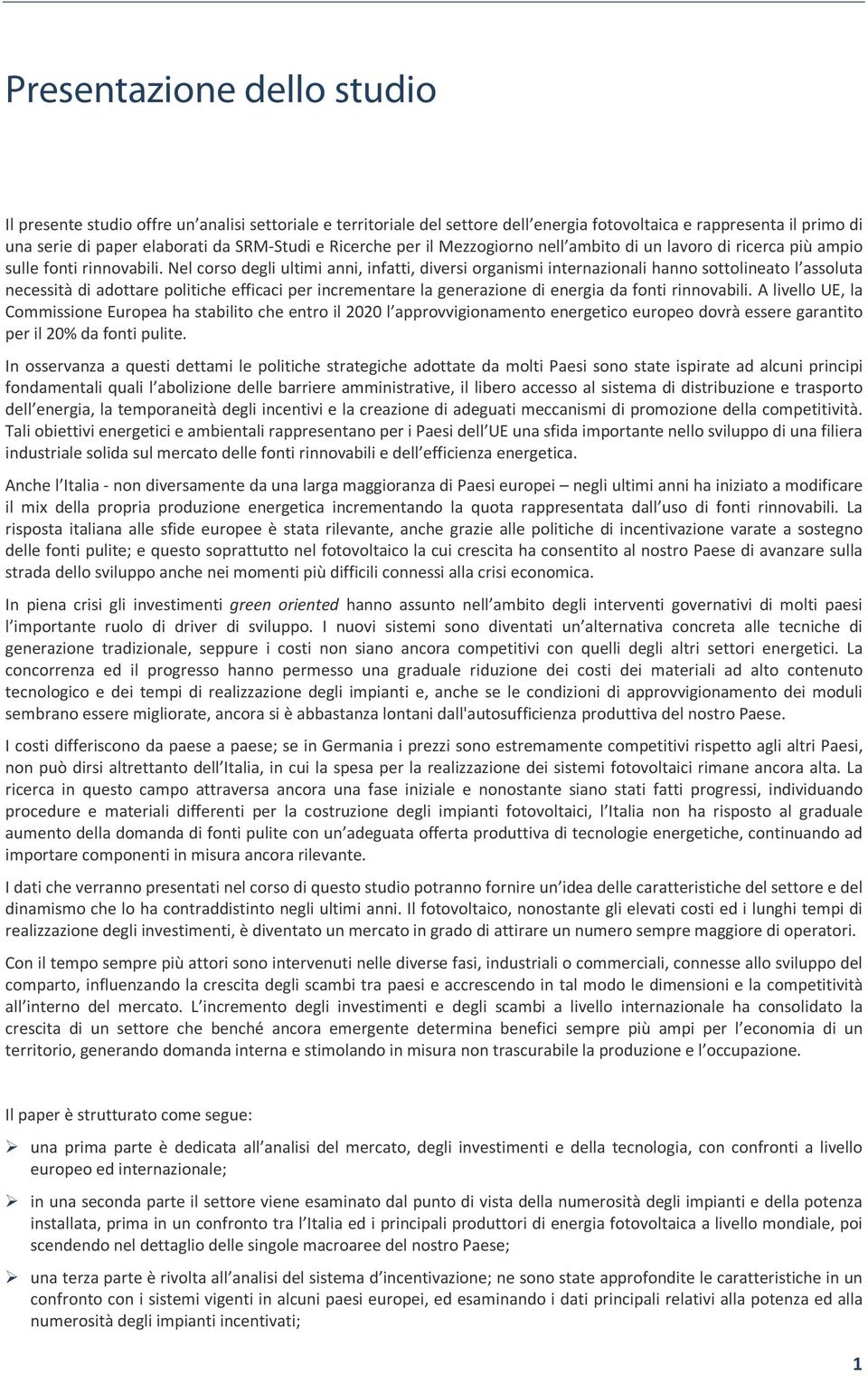 Nel corso degli ultimi anni, infatti, diversi organismi internazionali hanno sottolineato l assoluta necessità di adottare politiche efficaci per incrementare la generazione di energia da fonti