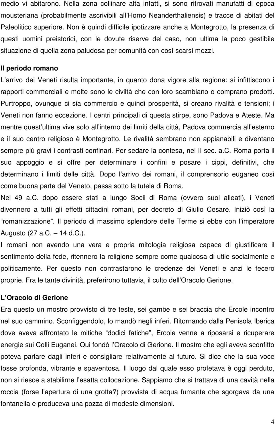 Non è quindi difficile ipotizzare anche a Montegrotto, la presenza di questi uomini preistorici, con le dovute riserve del caso, non ultima la poco gestibile situazione di quella zona paludosa per