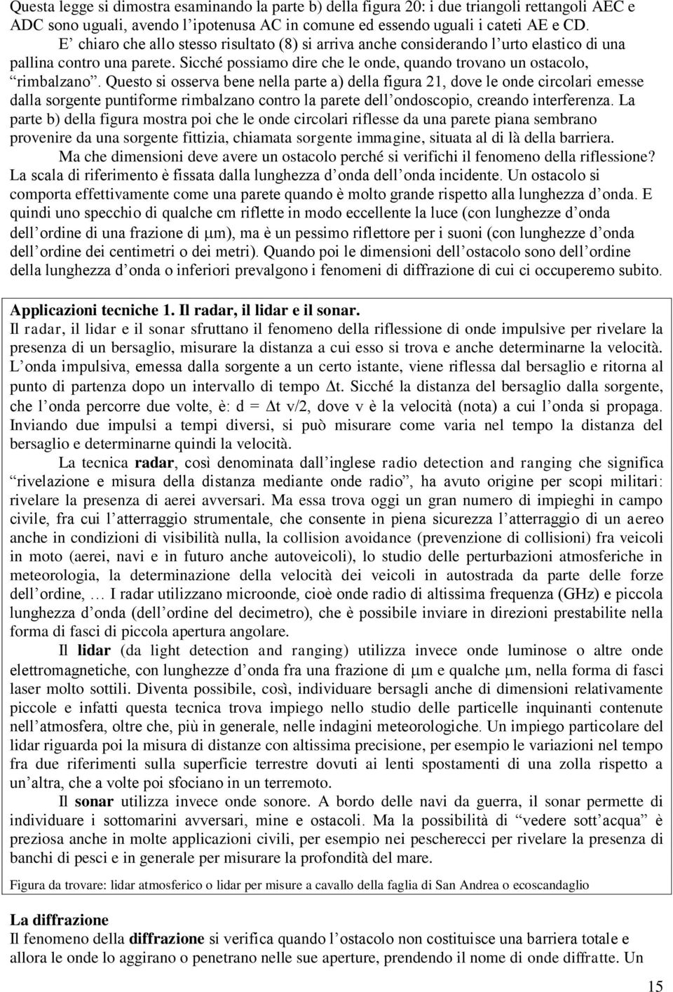 Questo si osserva bene nella parte a) della figura 21, dove le onde circolari emesse dalla sorgente puntiforme rimbalzano contro la parete dell ondoscopio, creando interferenza.