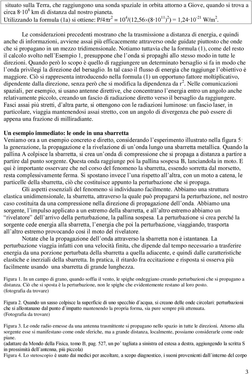 Le considerazioni precedenti mostrano che la trasmissione a distanza di energia, e quindi anche di informazioni, avviene assai più efficacemente attraverso onde guidate piuttosto che onde che si