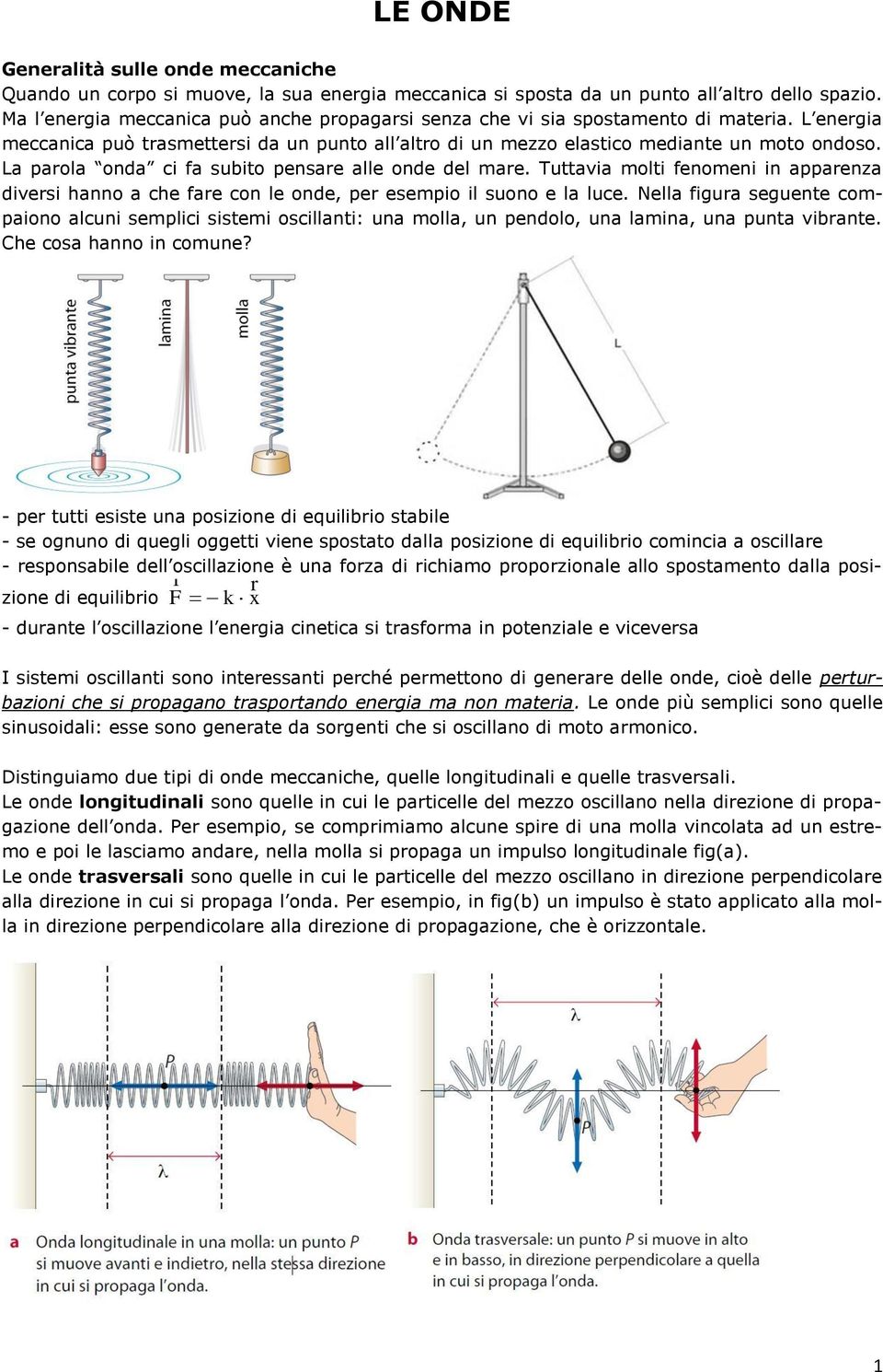 La parola onda ci fa subito pensare alle onde del mare. Tuttaia molti fenomeni in apparenza diersi hanno a che fare con le onde, per esempio il suono e la luce.