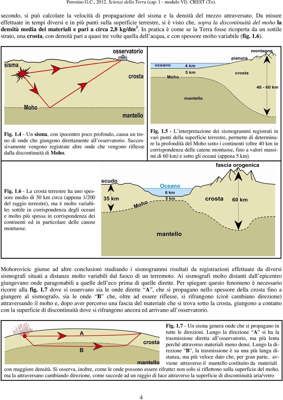 In pratica è come se la Terra fosse ricoperta da un sottile strato, una crosta, con densità pari a quasi tre volte quella dell acqua, e con spessore molto variabile (fig. 1.